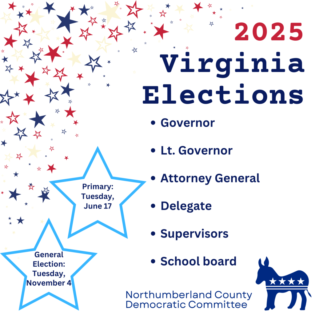 2025 Virginia Elections
*Governor
*Lt. Governor
*Attorney General
*Delegate
*Supervisors
*School board
Primary: Tuesday, June 17
General Election: Tuesday, November 4