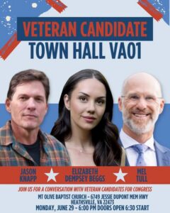 Veteran Candidate Town Hall VA01 Jason Knapp, Elizabeth Dempsey Beggs, and Mel Tull Join us for a conversation with veteran candidates for Congress Mt Olive Baptist Church-6749 Jessie Dupont Memorial Hwy, Heathsville Monday, June 29-6:00 pm doors open 6:30 start